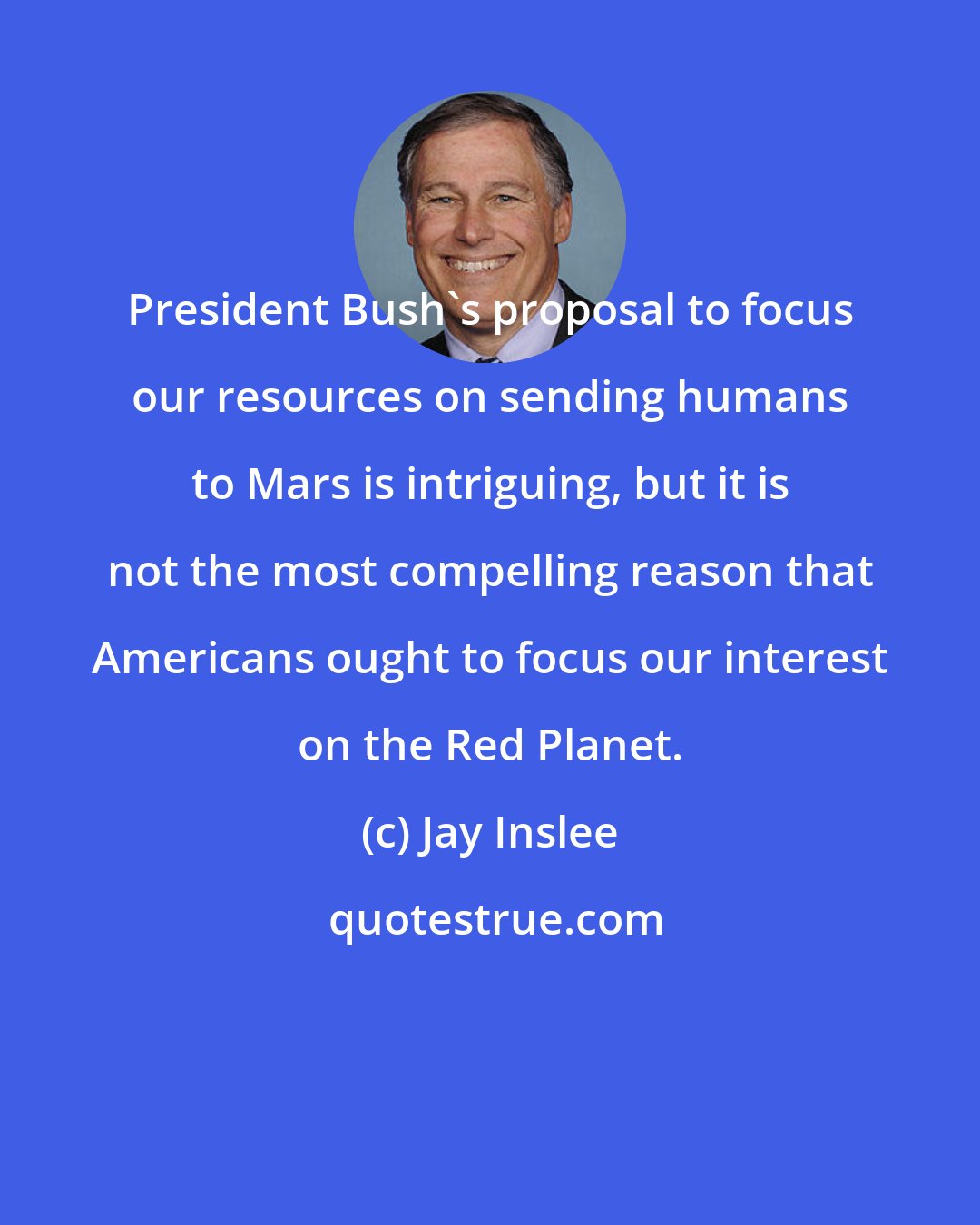 Jay Inslee: President Bush's proposal to focus our resources on sending humans to Mars is intriguing, but it is not the most compelling reason that Americans ought to focus our interest on the Red Planet.