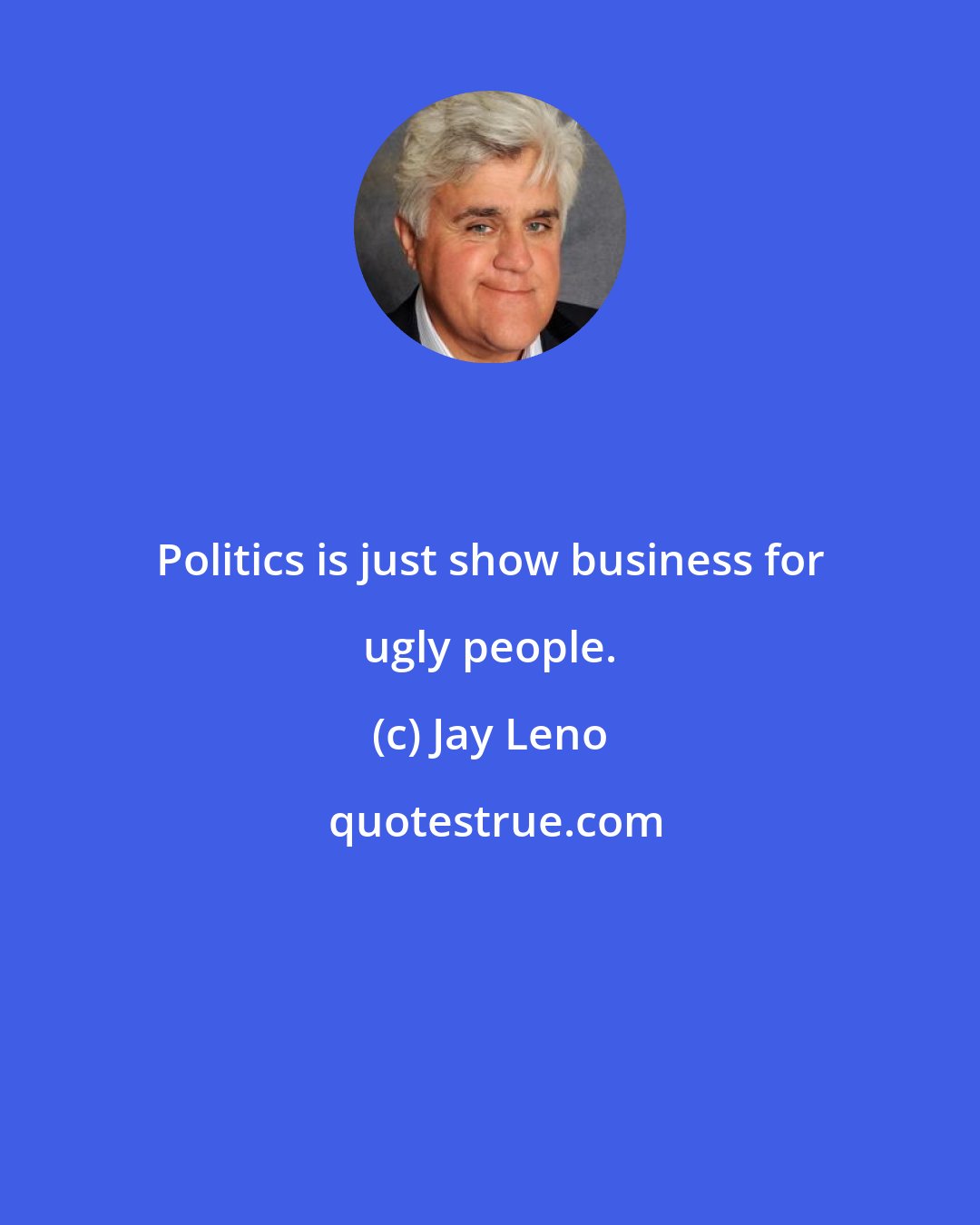 Jay Leno: Politics is just show business for ugly people.