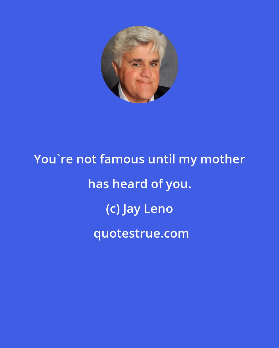 Jay Leno: You're not famous until my mother has heard of you.