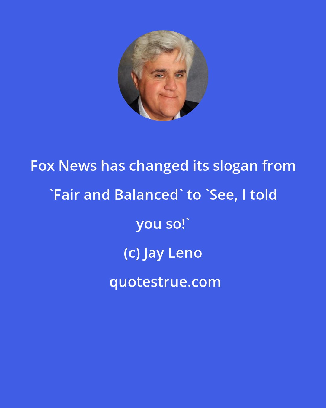 Jay Leno: Fox News has changed its slogan from 'Fair and Balanced' to 'See, I told you so!'