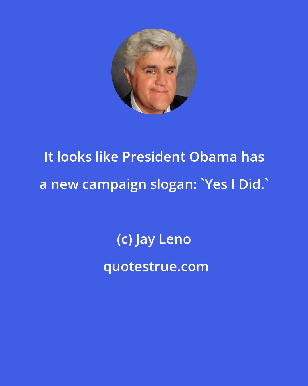 Jay Leno: It looks like President Obama has a new campaign slogan: 'Yes I Did.'