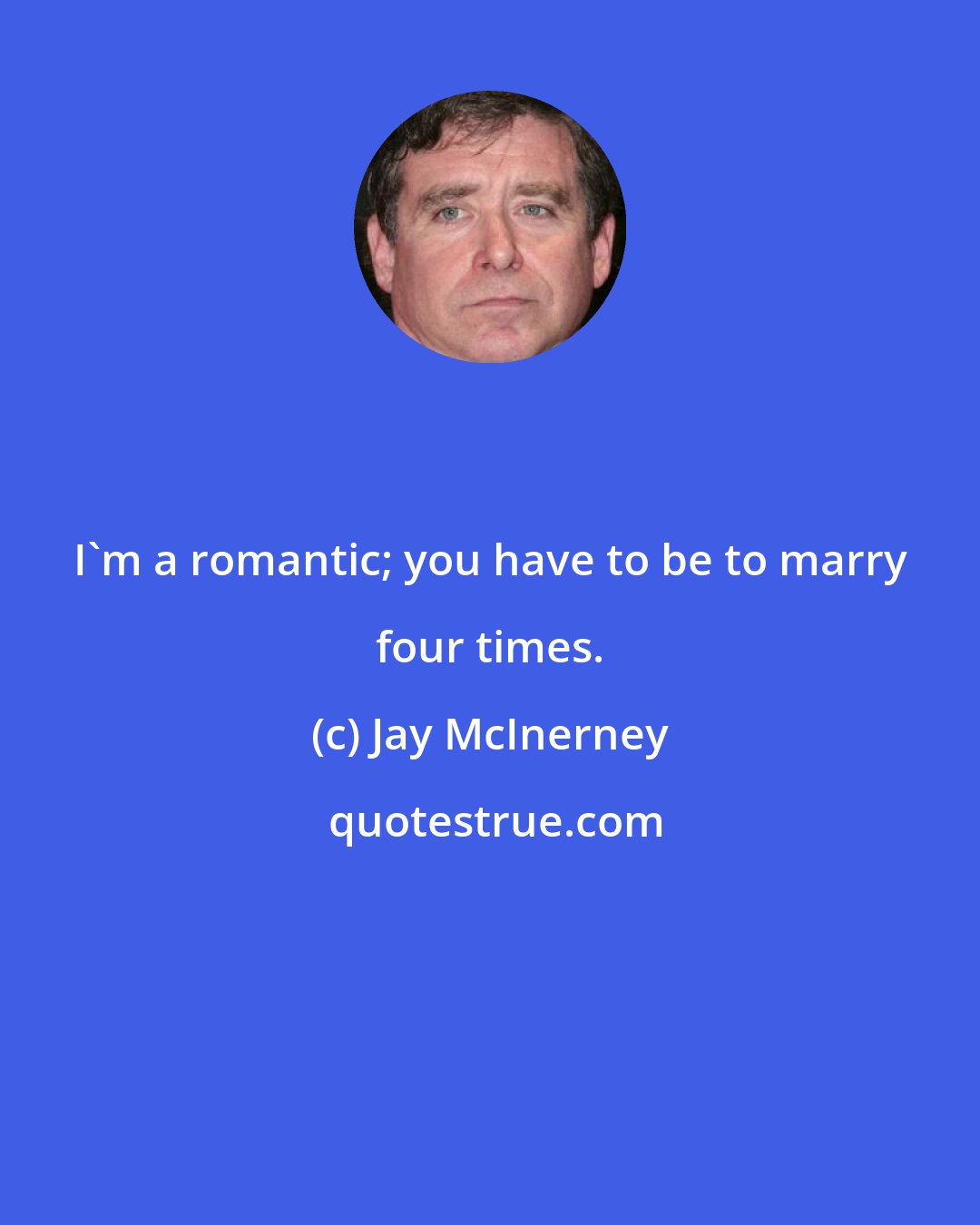 Jay McInerney: I'm a romantic; you have to be to marry four times.