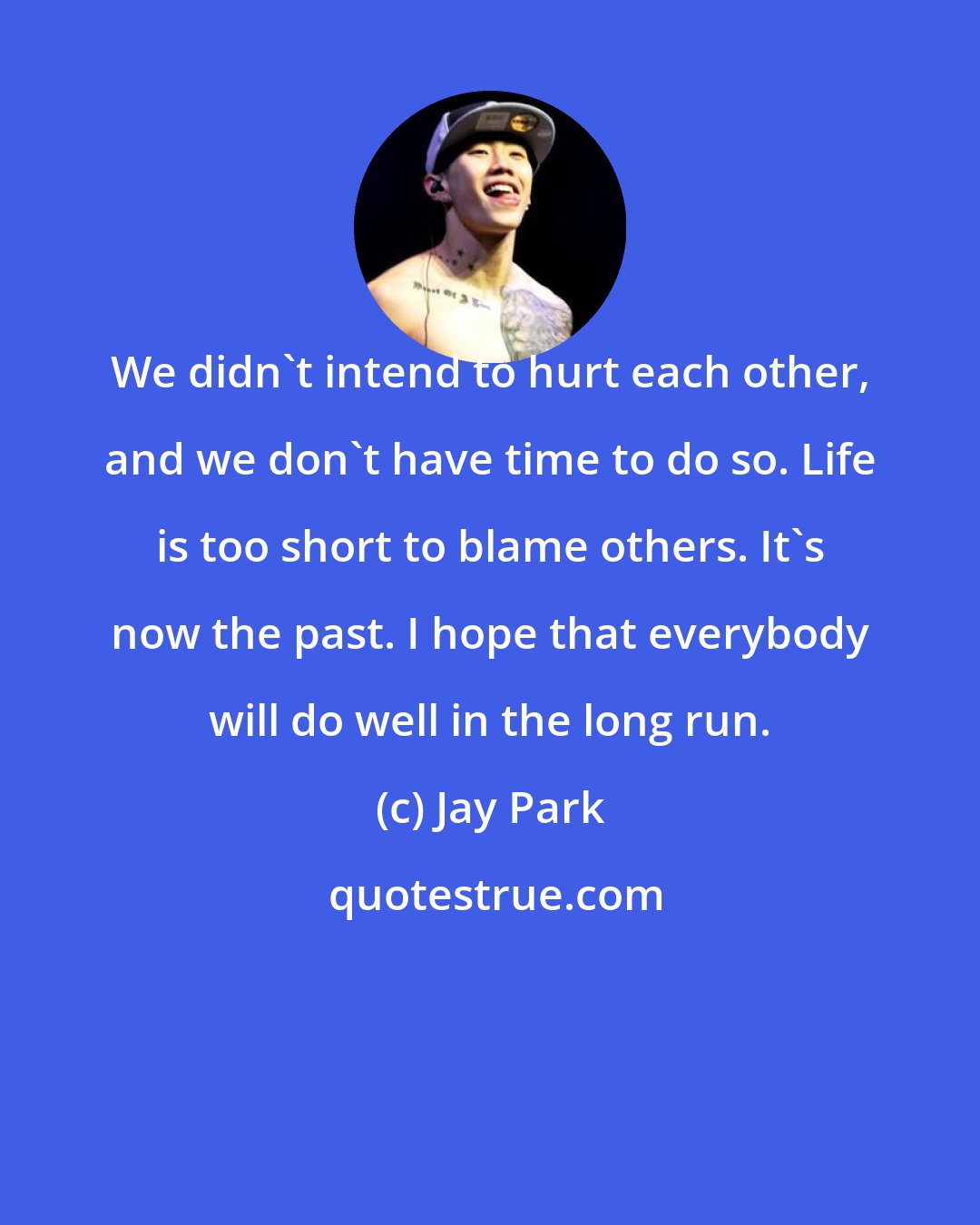 Jay Park: We didn't intend to hurt each other, and we don't have time to do so. Life is too short to blame others. It's now the past. I hope that everybody will do well in the long run.