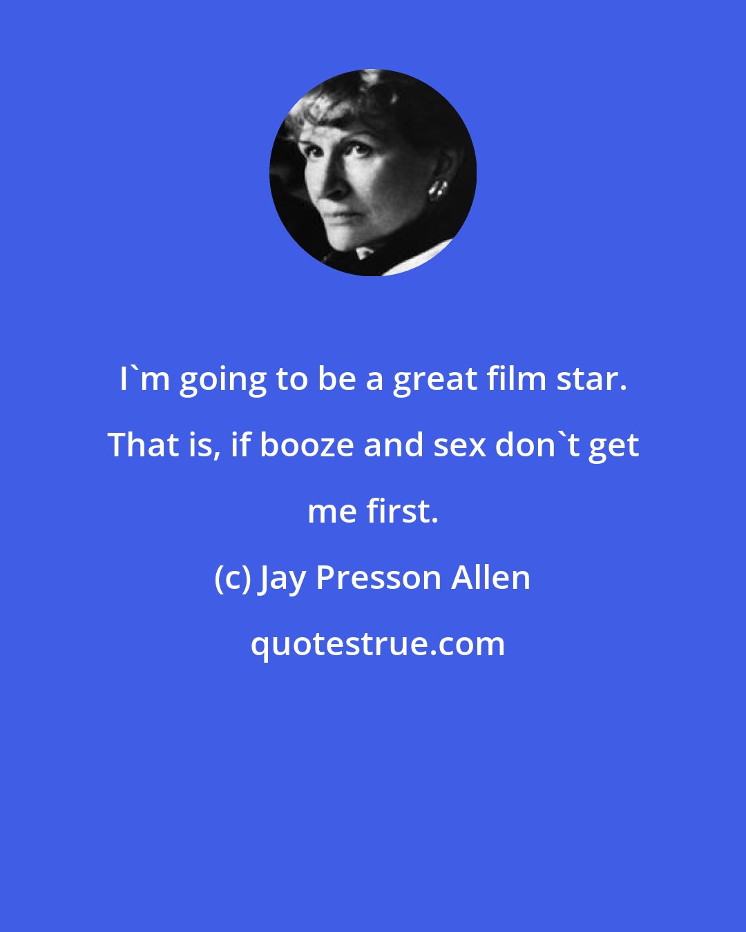 Jay Presson Allen: I'm going to be a great film star. That is, if booze and sex don't get me first.