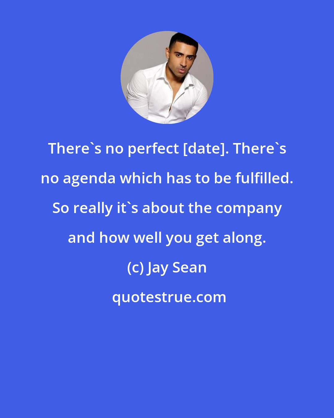 Jay Sean: There's no perfect [date]. There's no agenda which has to be fulfilled. So really it's about the company and how well you get along.