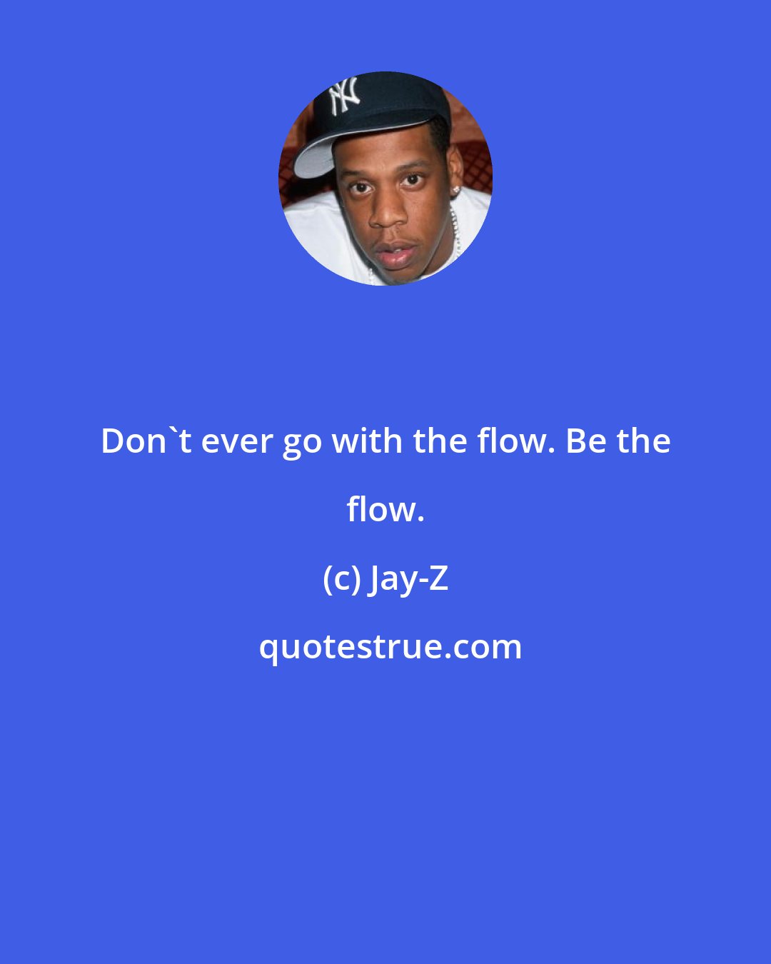 Jay-Z: Don't ever go with the flow. Be the flow.