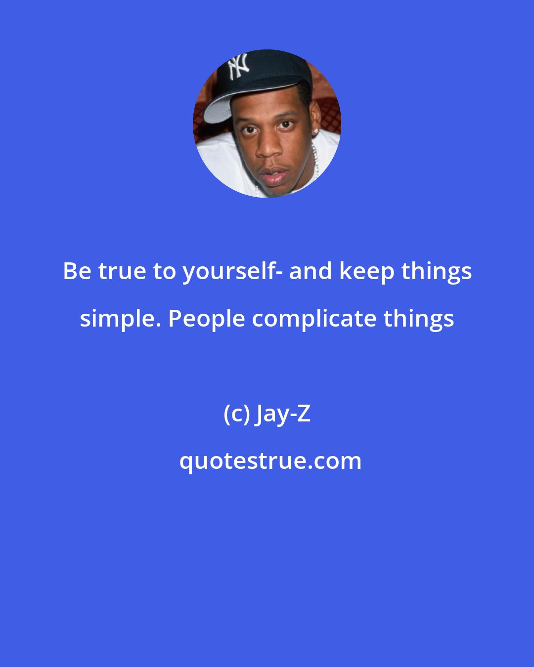 Jay-Z: Be true to yourself- and keep things simple. People complicate things