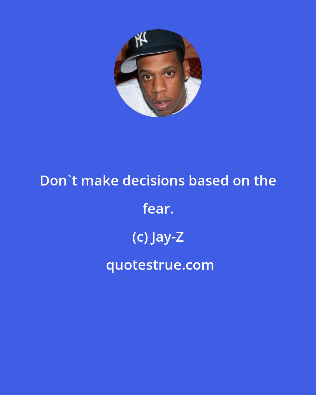 Jay-Z: Don't make decisions based on the fear.