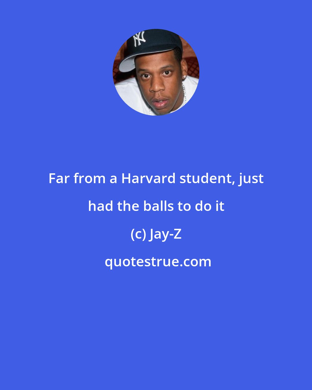 Jay-Z: Far from a Harvard student, just had the balls to do it