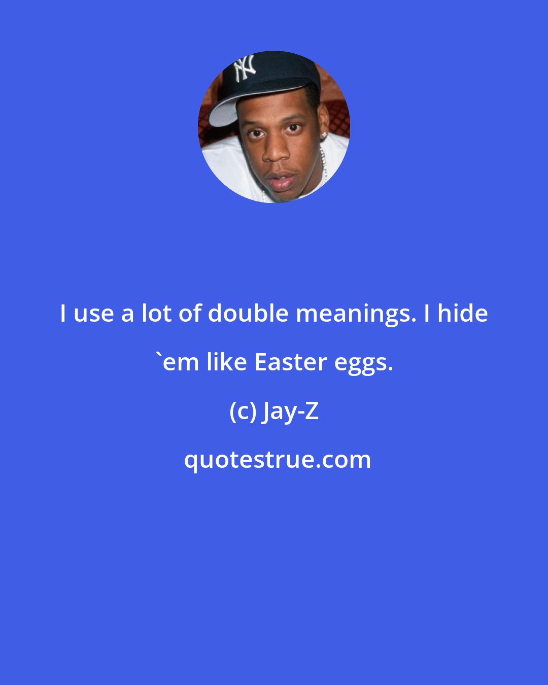 Jay-Z: I use a lot of double meanings. I hide 'em like Easter eggs.