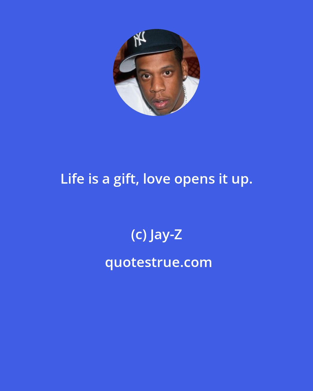 Jay-Z: Life is a gift, love opens it up.