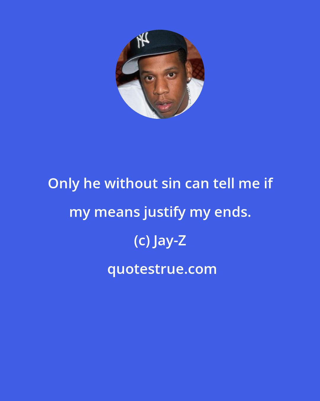 Jay-Z: Only he without sin can tell me if my means justify my ends.