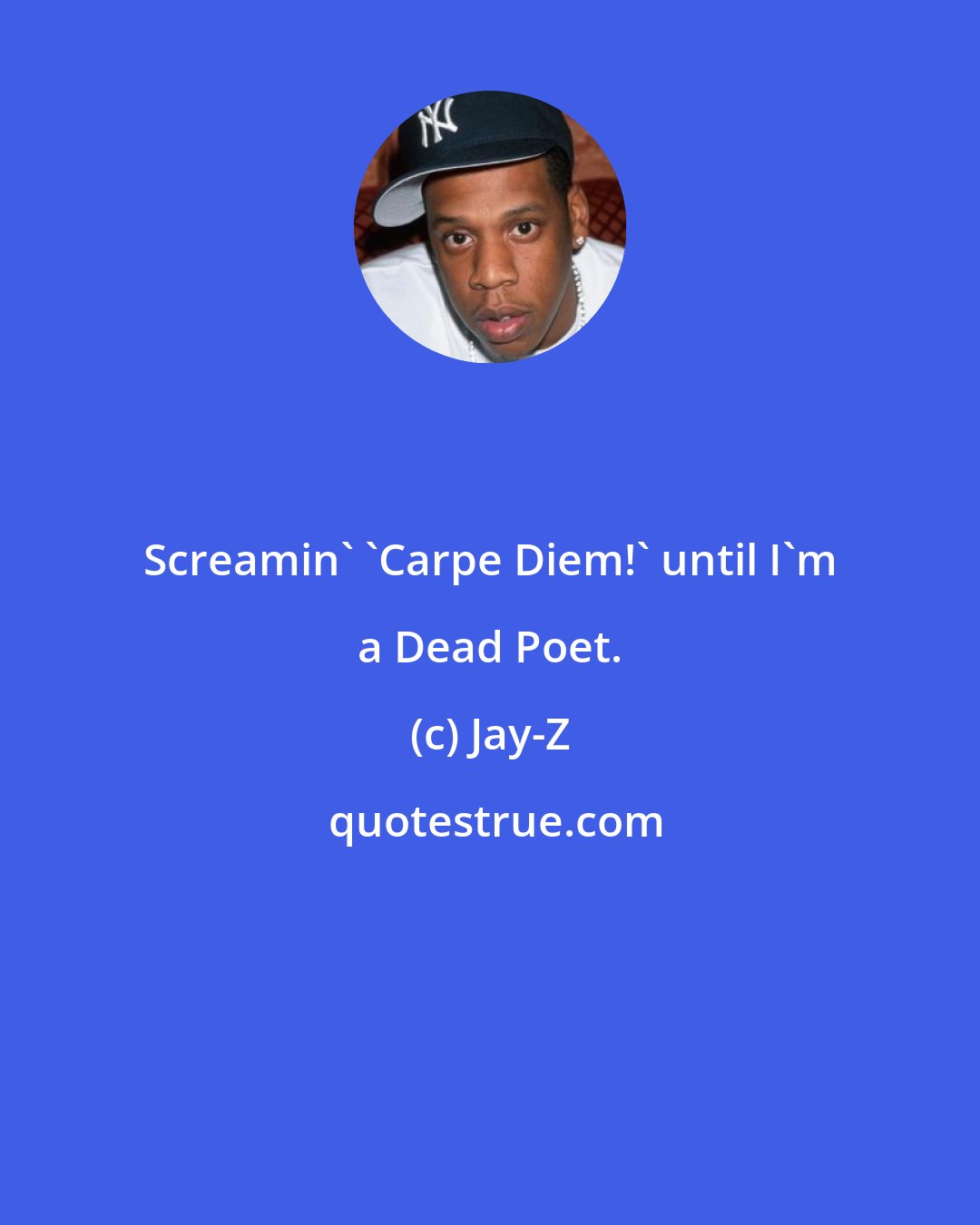 Jay-Z: Screamin' 'Carpe Diem!' until I'm a Dead Poet.