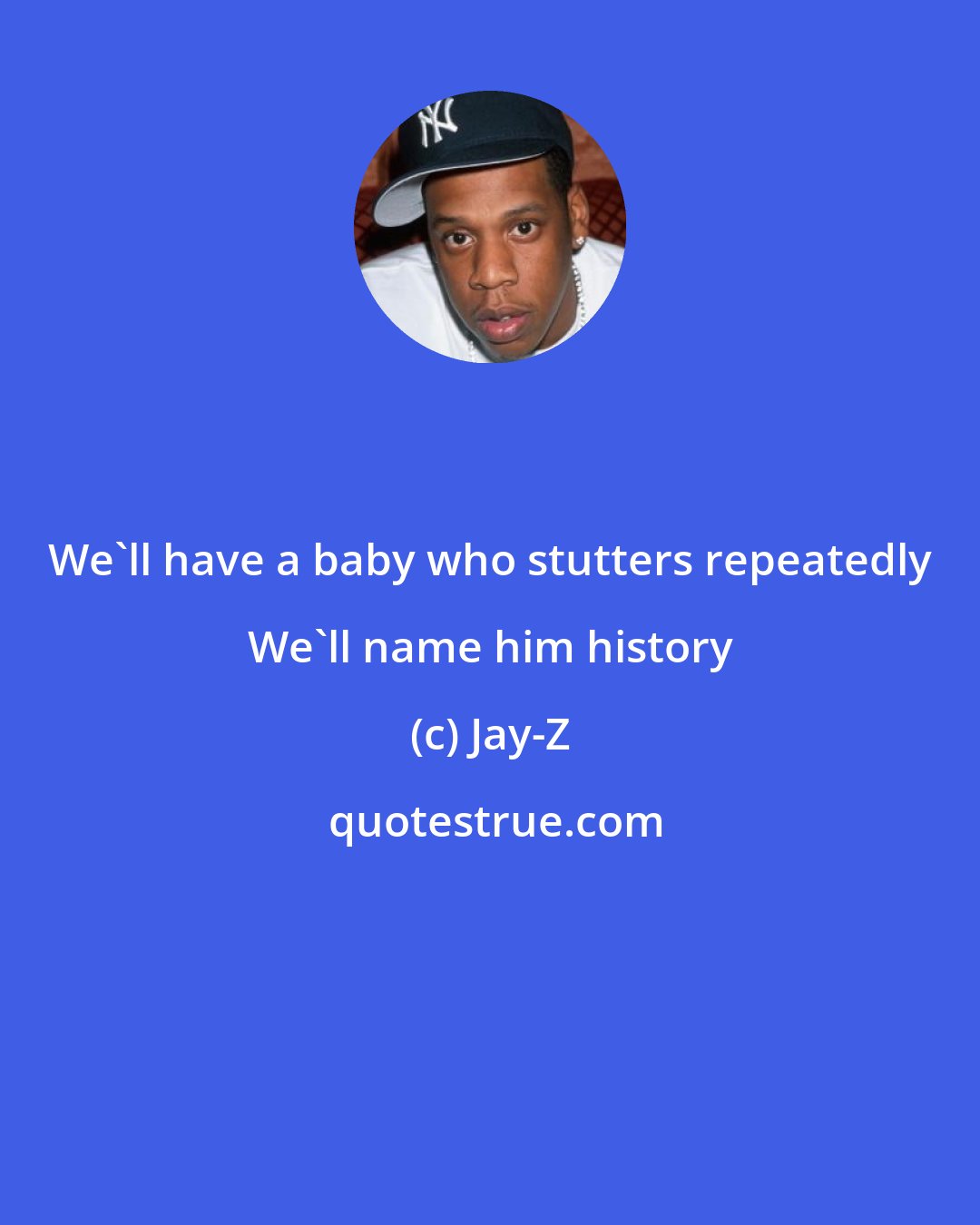 Jay-Z: We'll have a baby who stutters repeatedly We'll name him history