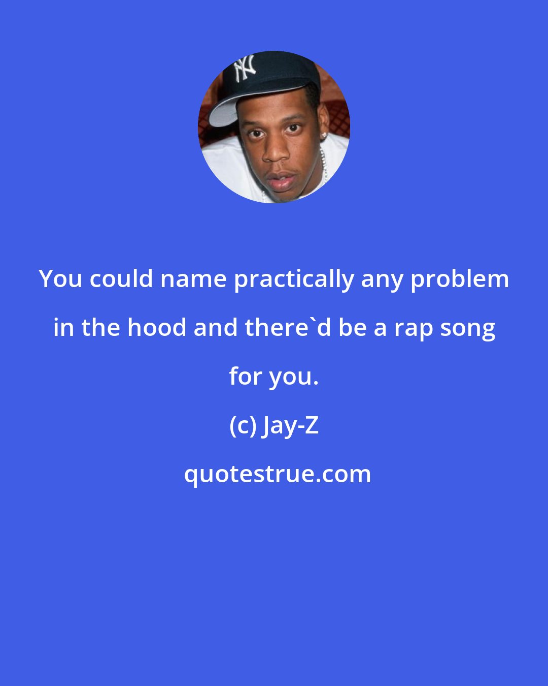 Jay-Z: You could name practically any problem in the hood and there'd be a rap song for you.