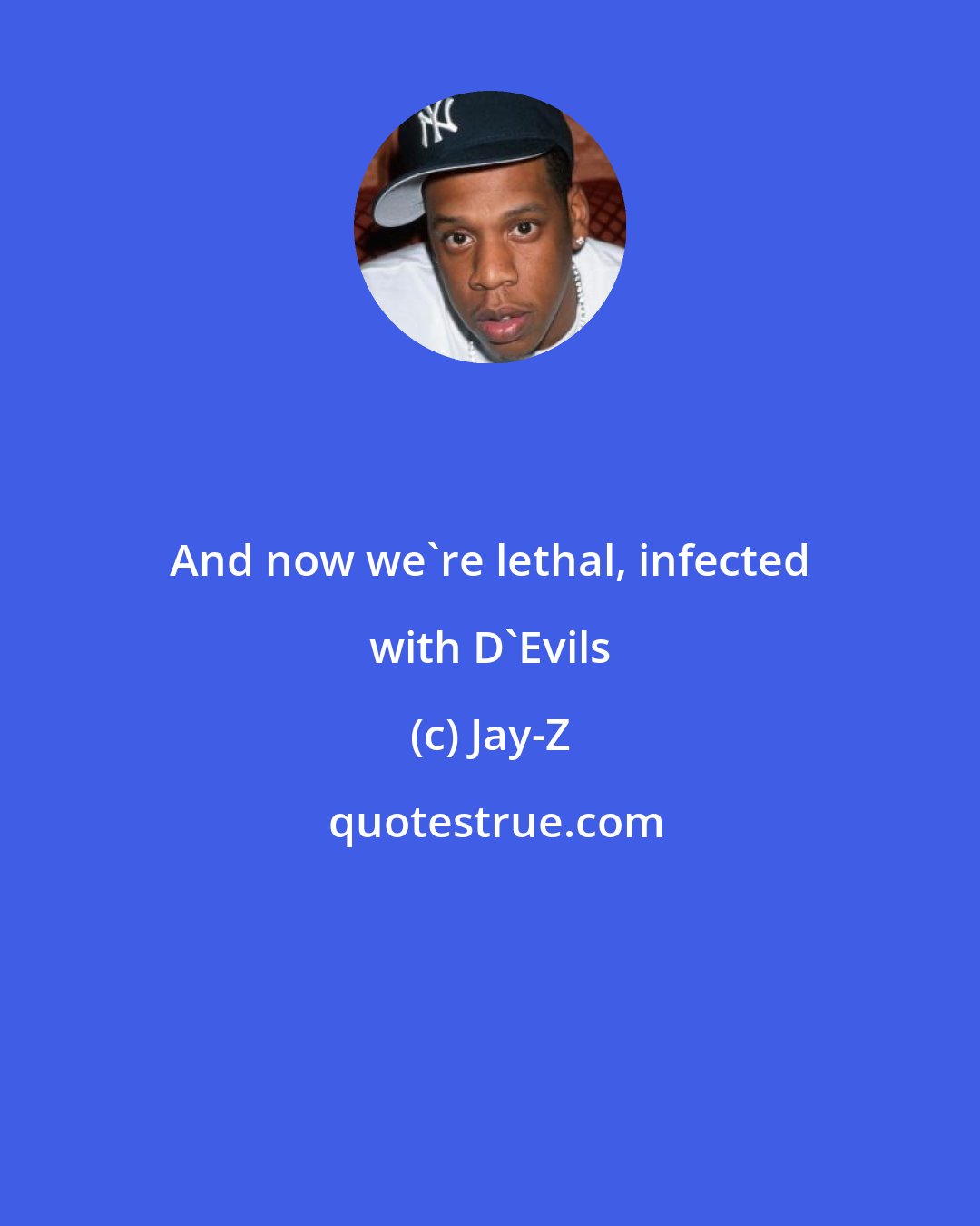 Jay-Z: And now we're lethal, infected with D'Evils