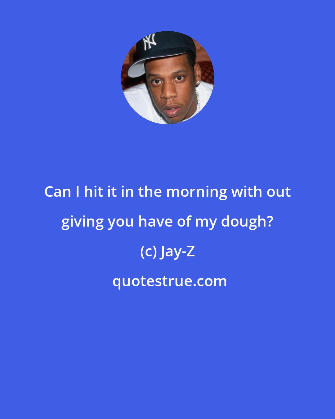 Jay-Z: Can I hit it in the morning with out giving you have of my dough?