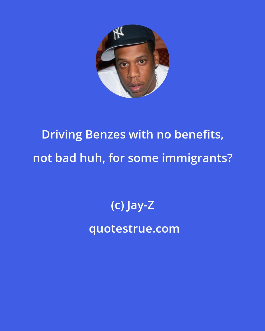 Jay-Z: Driving Benzes with no benefits, not bad huh, for some immigrants?