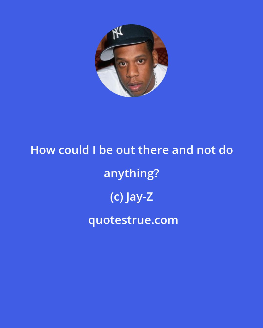 Jay-Z: How could I be out there and not do anything?