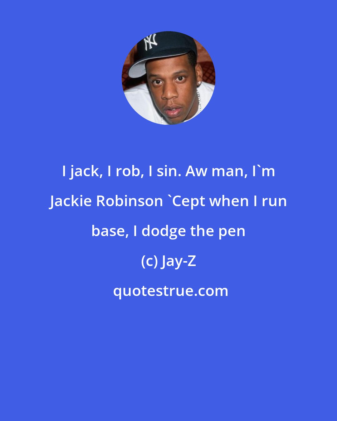 Jay-Z: I jack, I rob, I sin. Aw man, I'm Jackie Robinson 'Cept when I run base, I dodge the pen