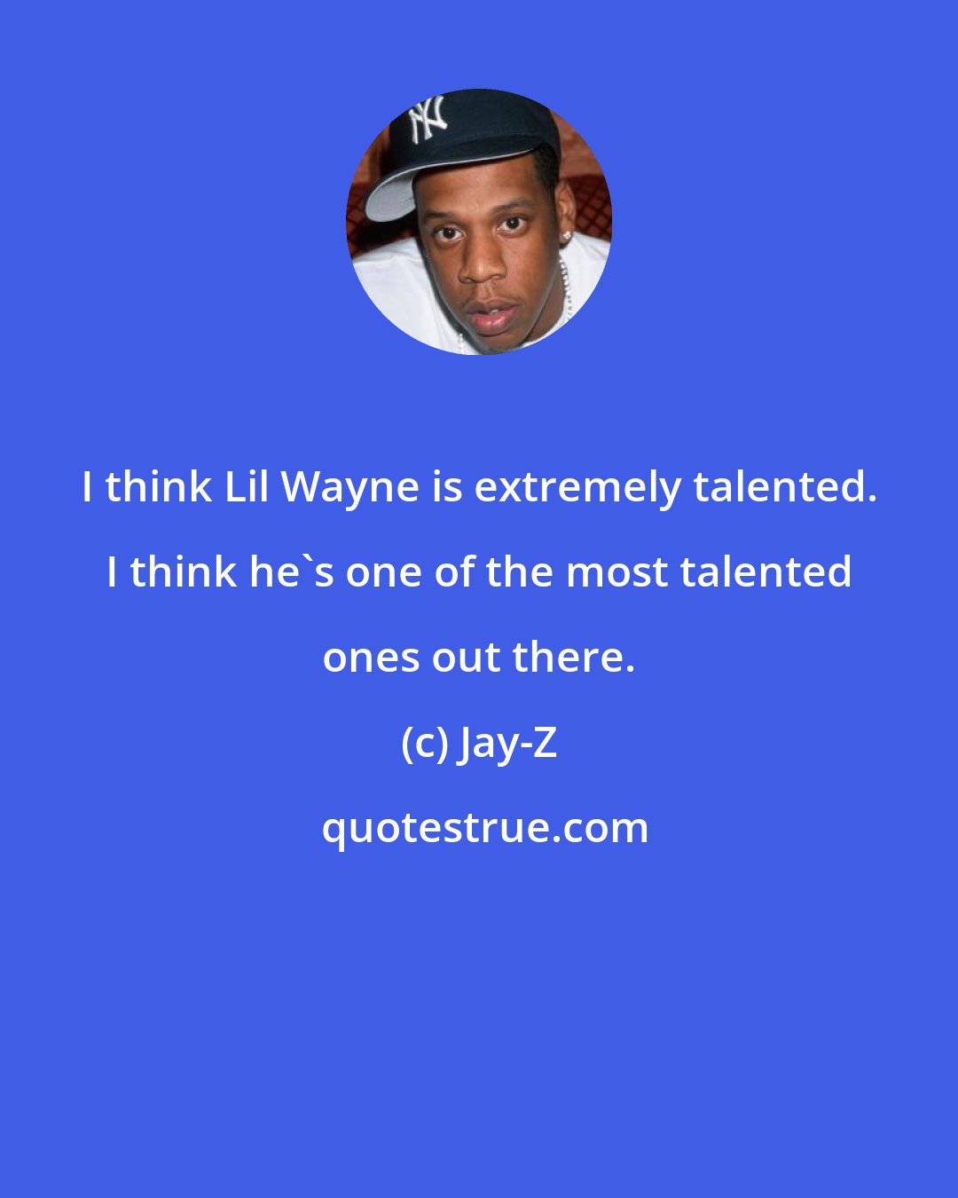 Jay-Z: I think Lil Wayne is extremely talented. I think he's one of the most talented ones out there.