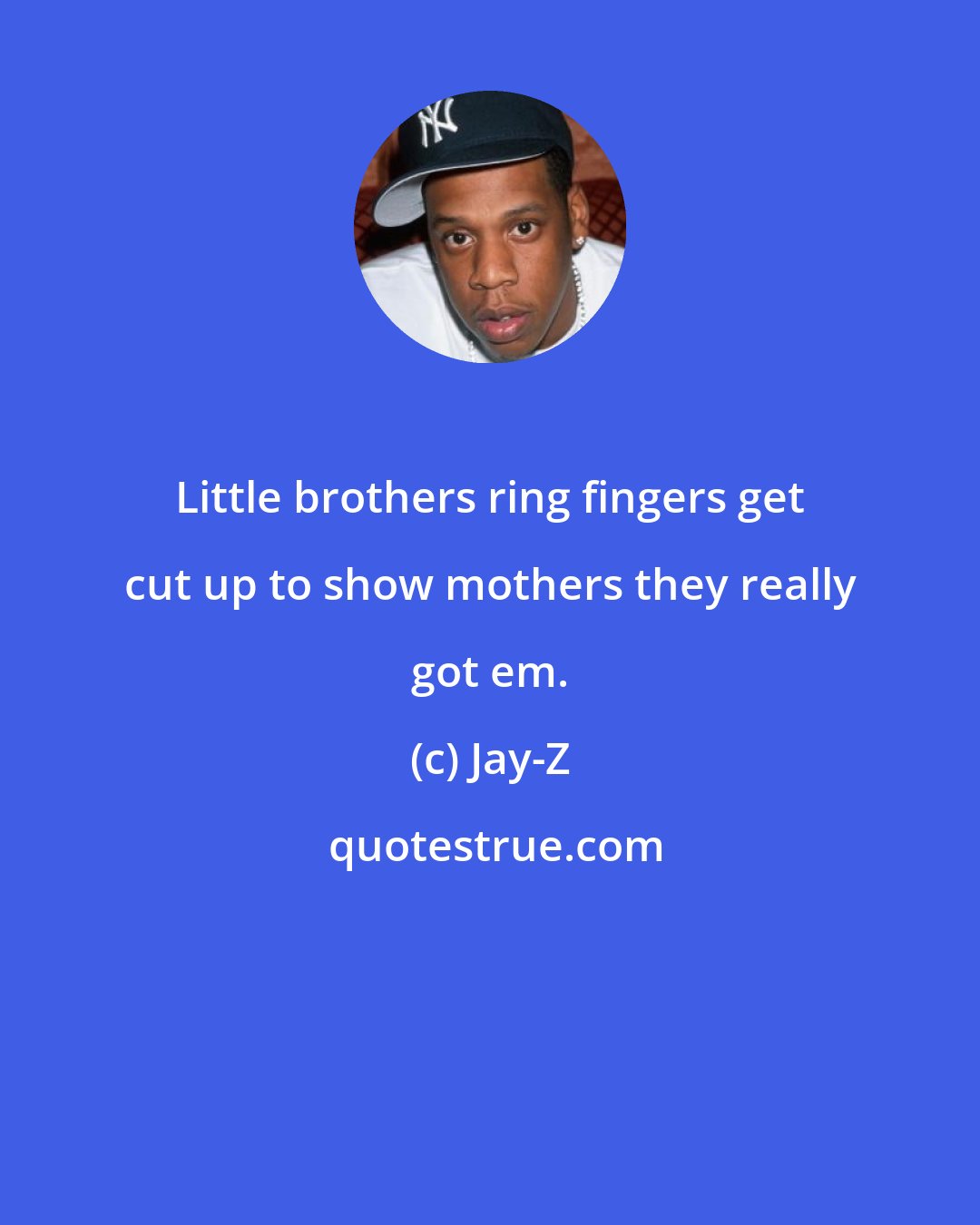 Jay-Z: Little brothers ring fingers get cut up to show mothers they really got em.