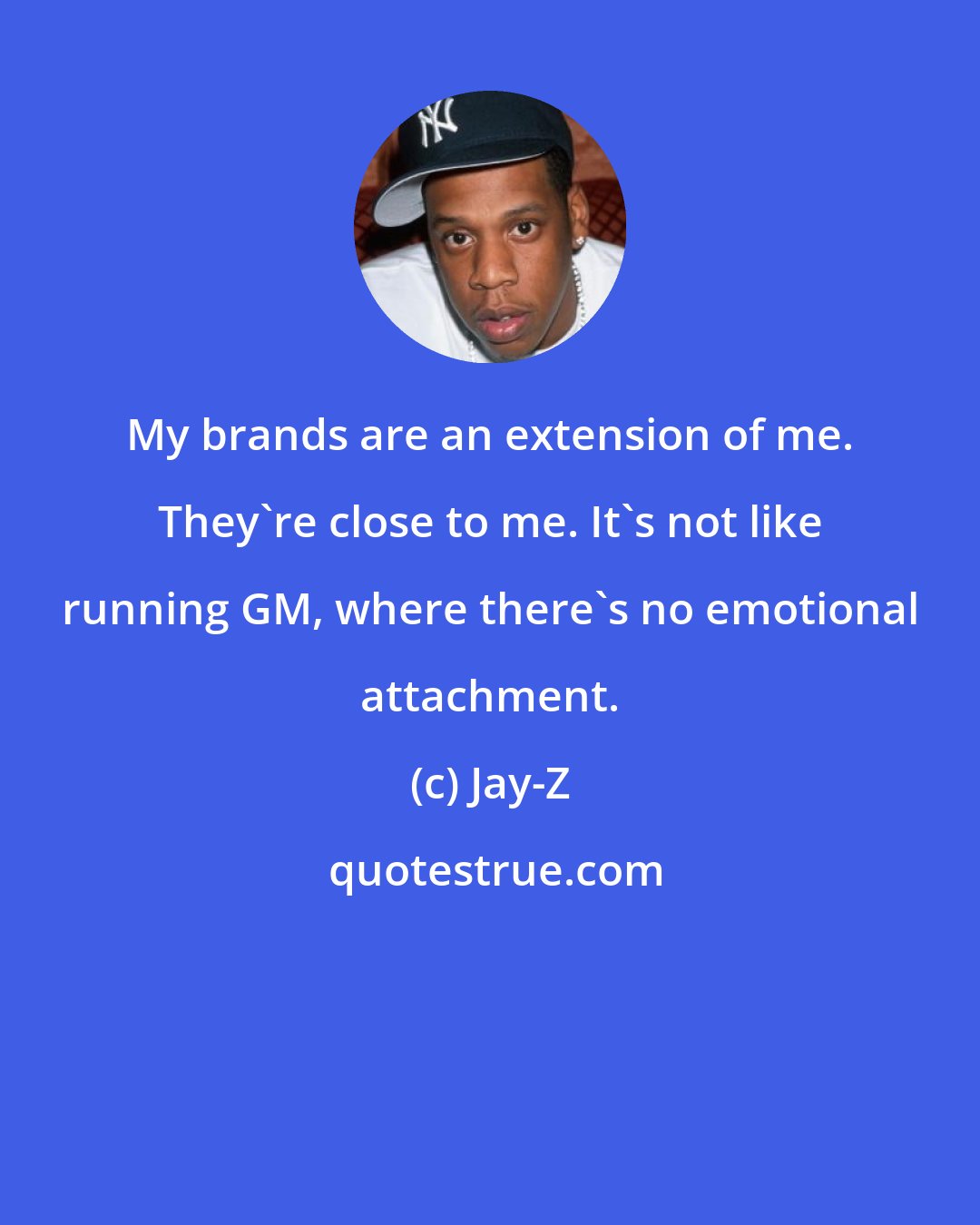 Jay-Z: My brands are an extension of me. They're close to me. It's not like running GM, where there's no emotional attachment.