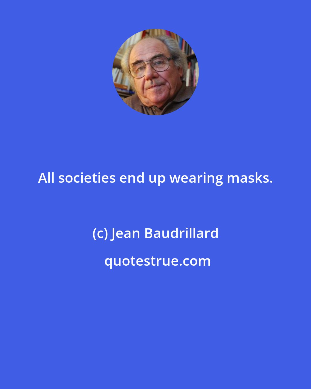 Jean Baudrillard: All societies end up wearing masks.