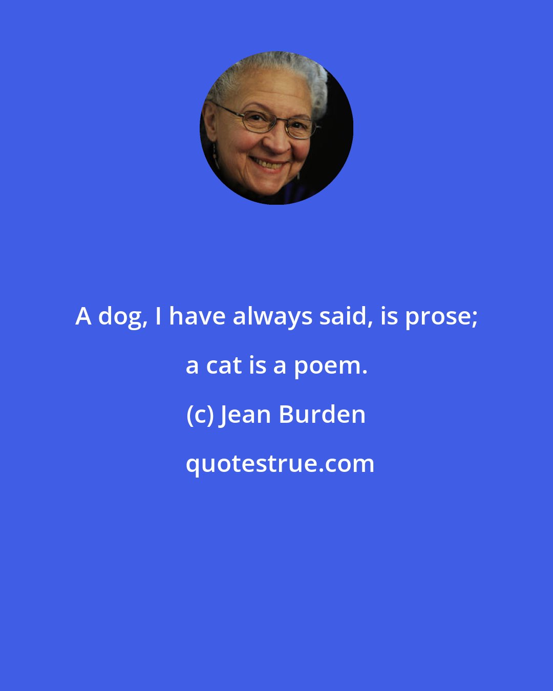 Jean Burden: A dog, I have always said, is prose; a cat is a poem.