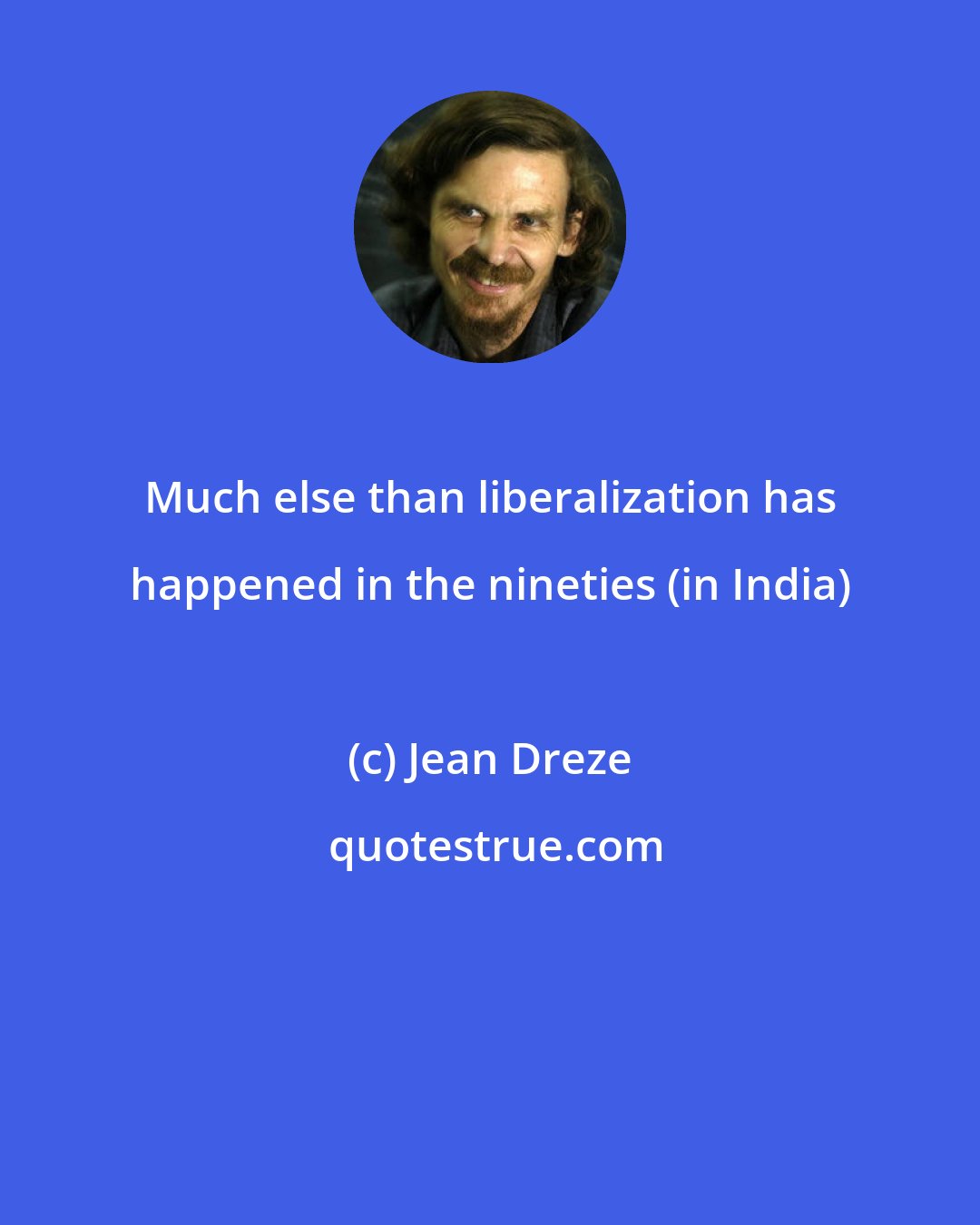 Jean Dreze: Much else than liberalization has happened in the nineties (in India)