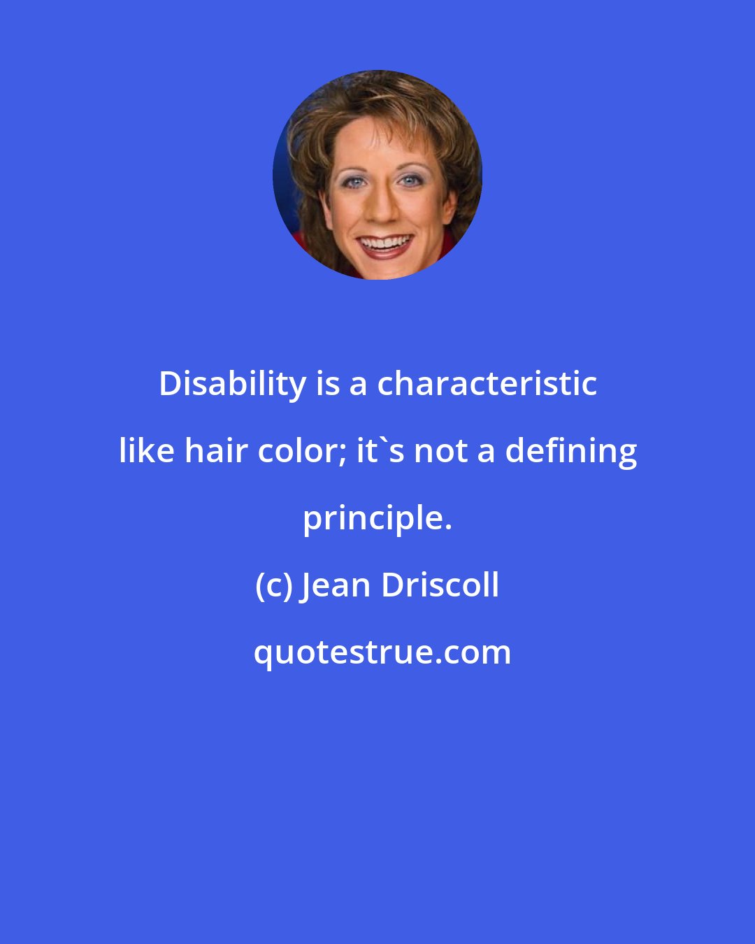 Jean Driscoll: Disability is a characteristic like hair color; it's not a defining principle.