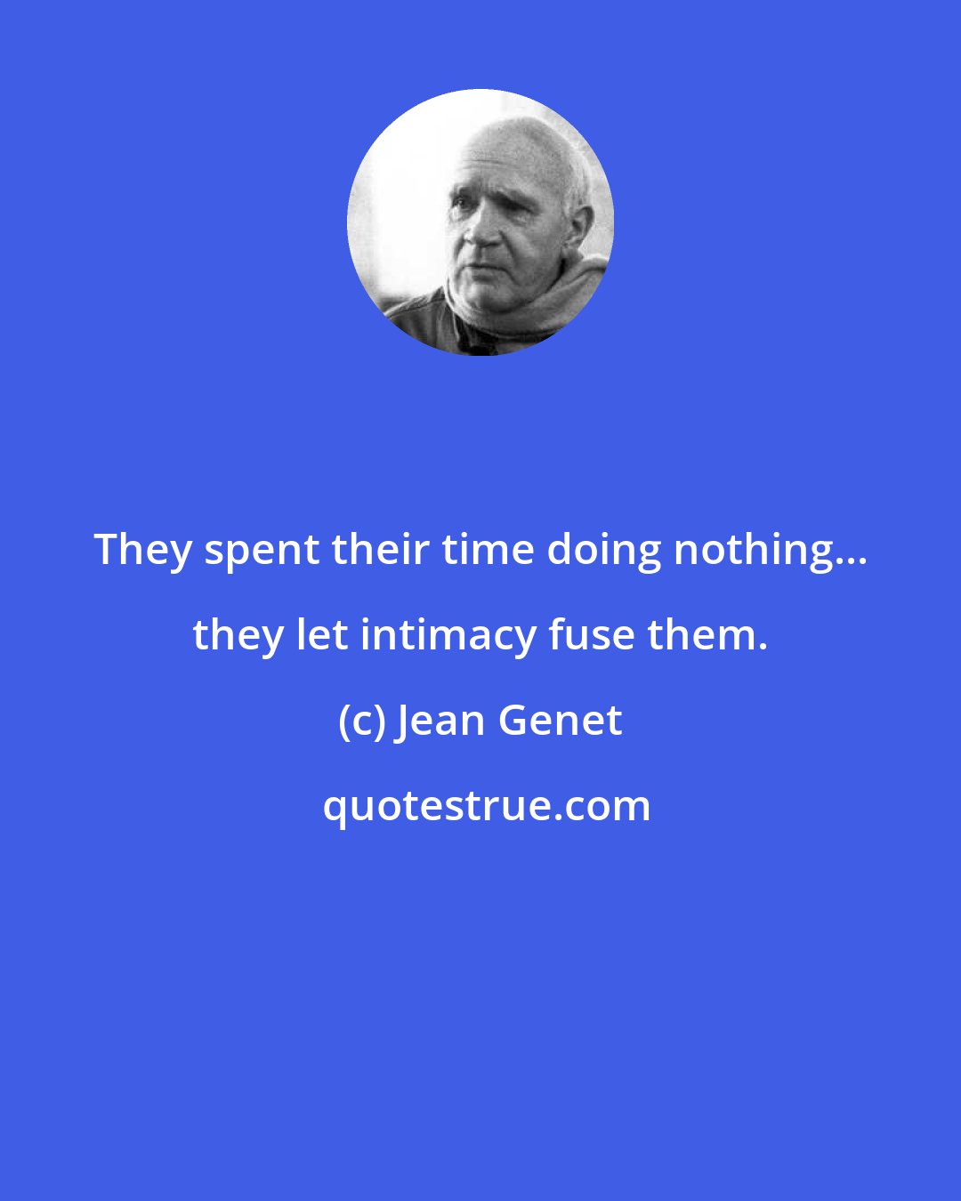Jean Genet: They spent their time doing nothing... they let intimacy fuse them.