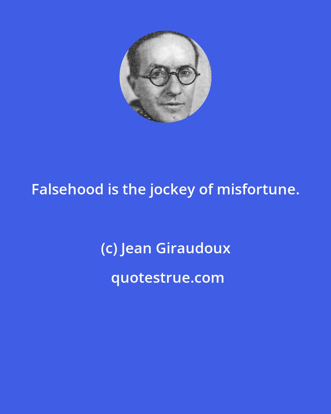 Jean Giraudoux: Falsehood is the jockey of misfortune.