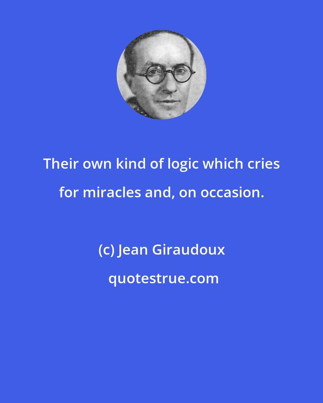 Jean Giraudoux: Their own kind of logic which cries for miracles and, on occasion.