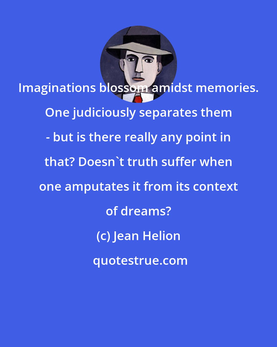 Jean Helion: Imaginations blossom amidst memories. One judiciously separates them - but is there really any point in that? Doesn't truth suffer when one amputates it from its context of dreams?