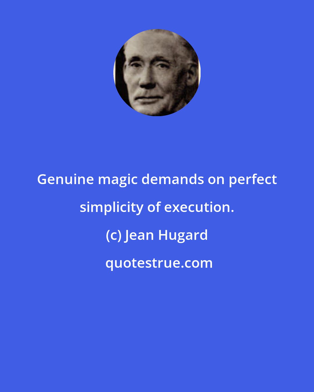 Jean Hugard: Genuine magic demands on perfect simplicity of execution.