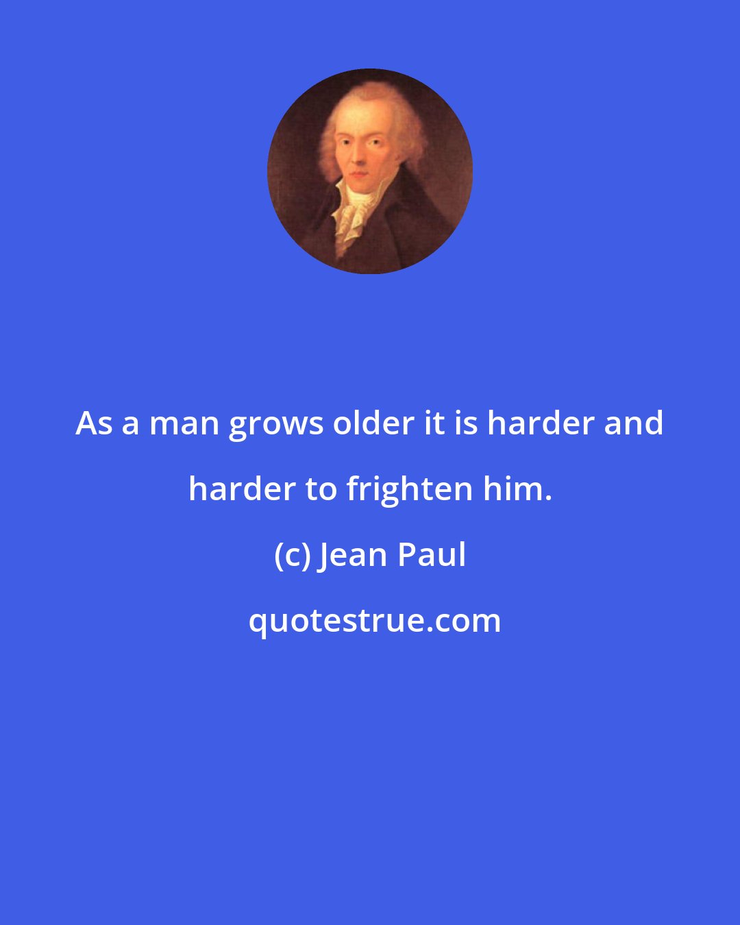 Jean Paul: As a man grows older it is harder and harder to frighten him.