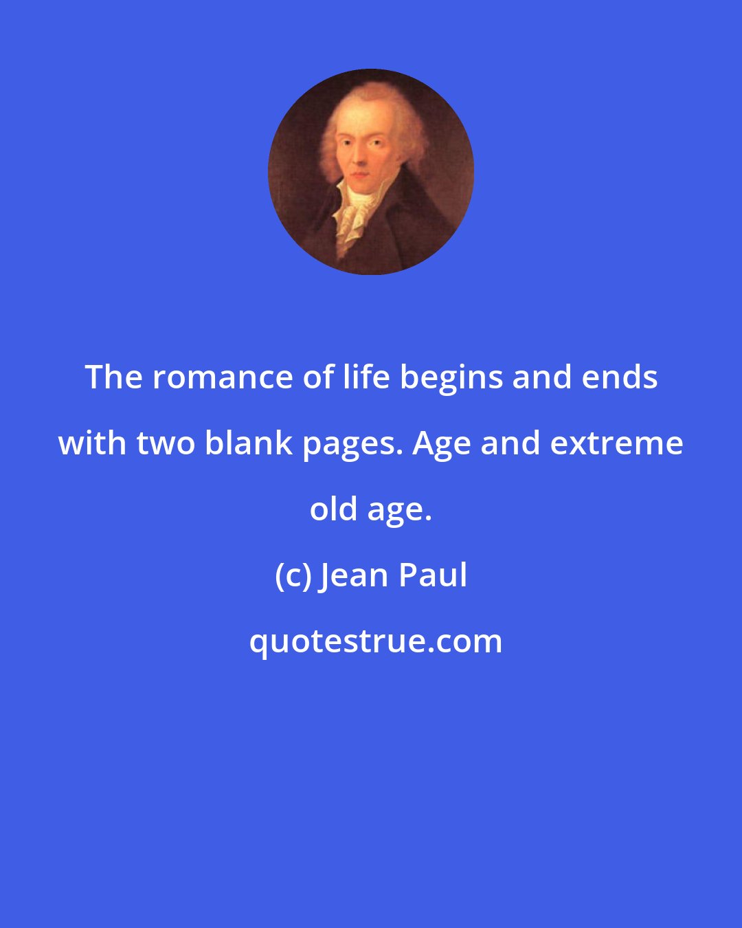 Jean Paul: The romance of life begins and ends with two blank pages. Age and extreme old age.