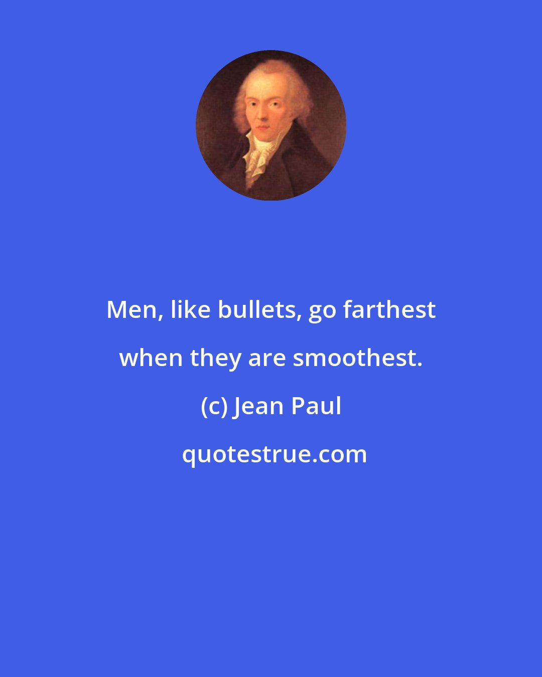 Jean Paul: Men, like bullets, go farthest when they are smoothest.