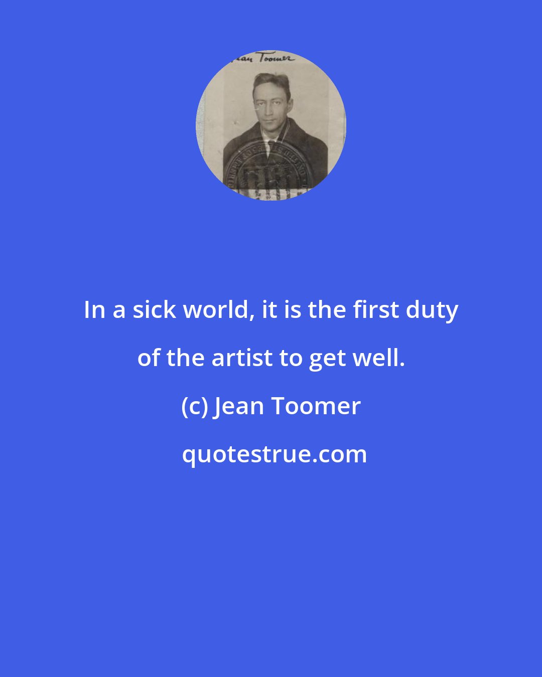 Jean Toomer: In a sick world, it is the first duty of the artist to get well.