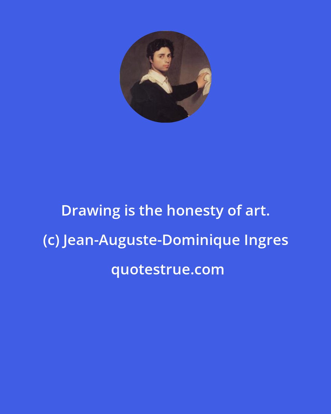 Jean-Auguste-Dominique Ingres: Drawing is the honesty of art.