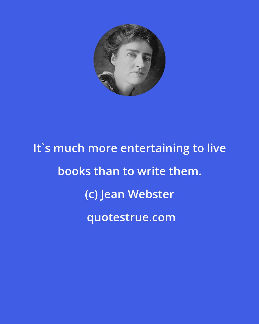 Jean Webster: It's much more entertaining to live books than to write them.