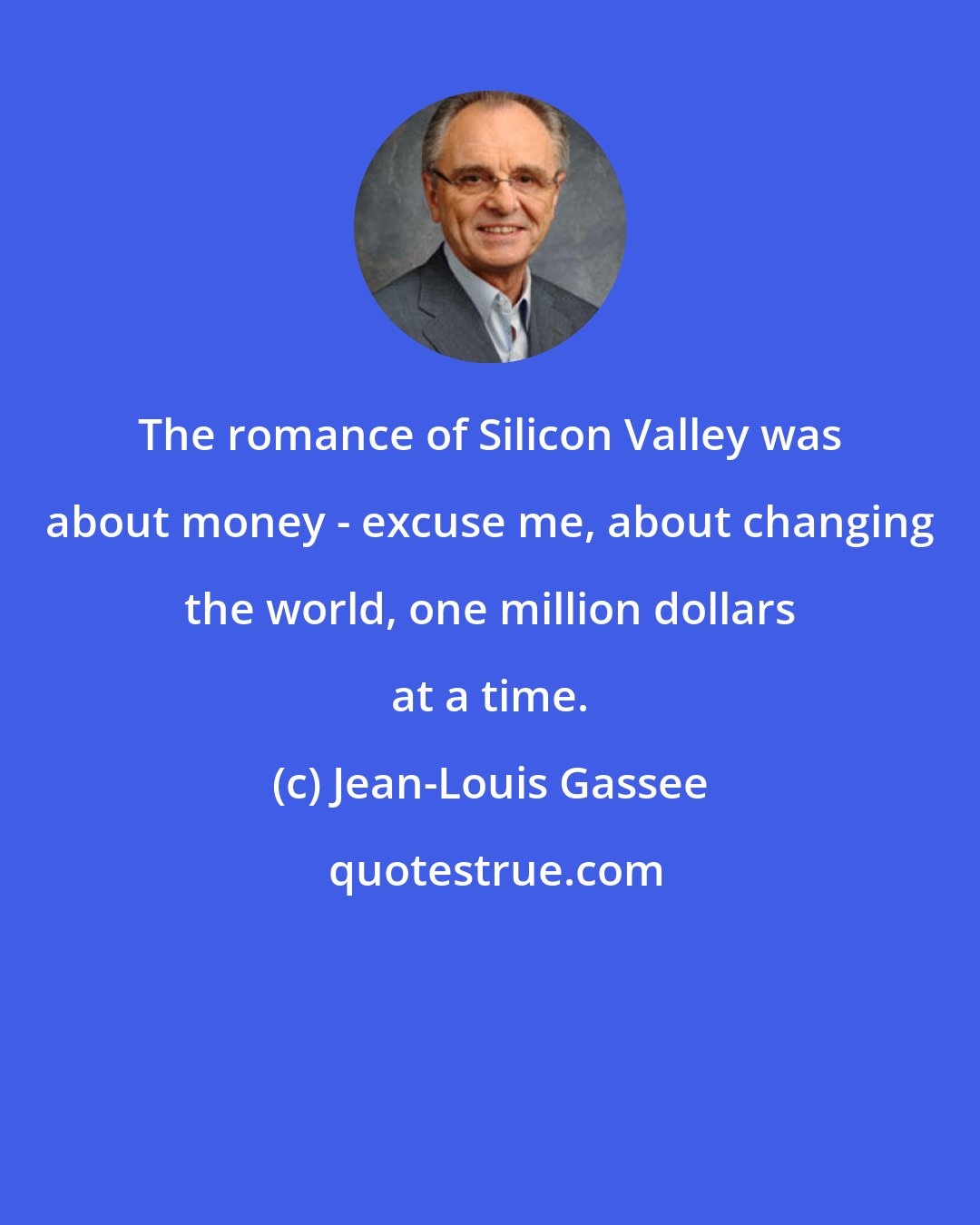 Jean-Louis Gassee: The romance of Silicon Valley was about money - excuse me, about changing the world, one million dollars at a time.