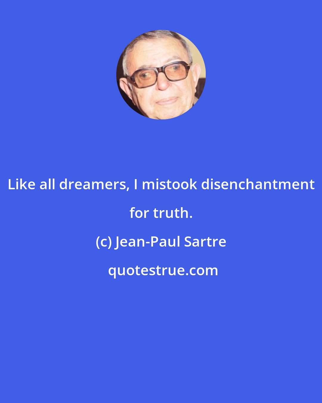 Jean-Paul Sartre: Like all dreamers, I mistook disenchantment for truth.