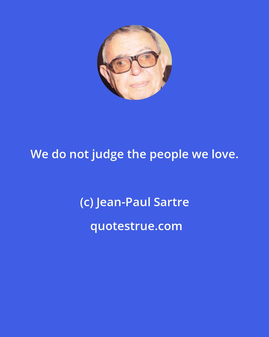 Jean-Paul Sartre: We do not judge the people we love.