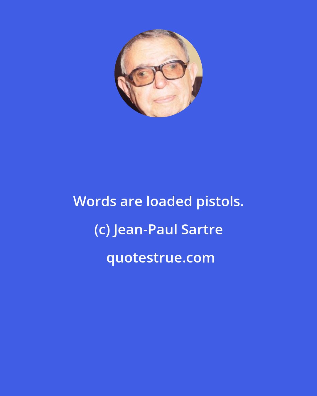 Jean-Paul Sartre: Words are loaded pistols.