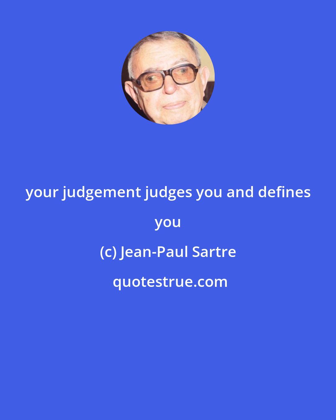 Jean-Paul Sartre: your judgement judges you and defines you