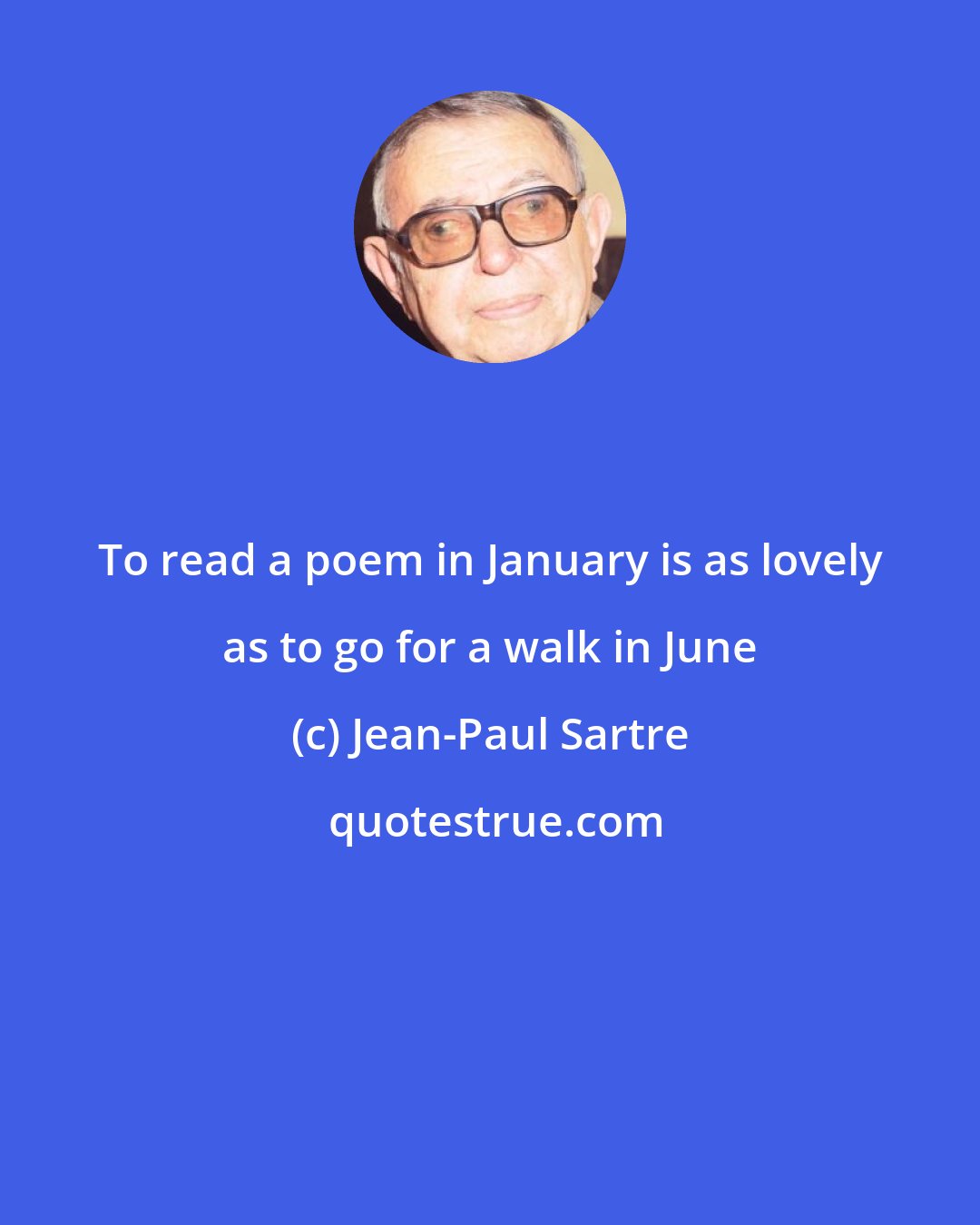 Jean-Paul Sartre: To read a poem in January is as lovely as to go for a walk in June