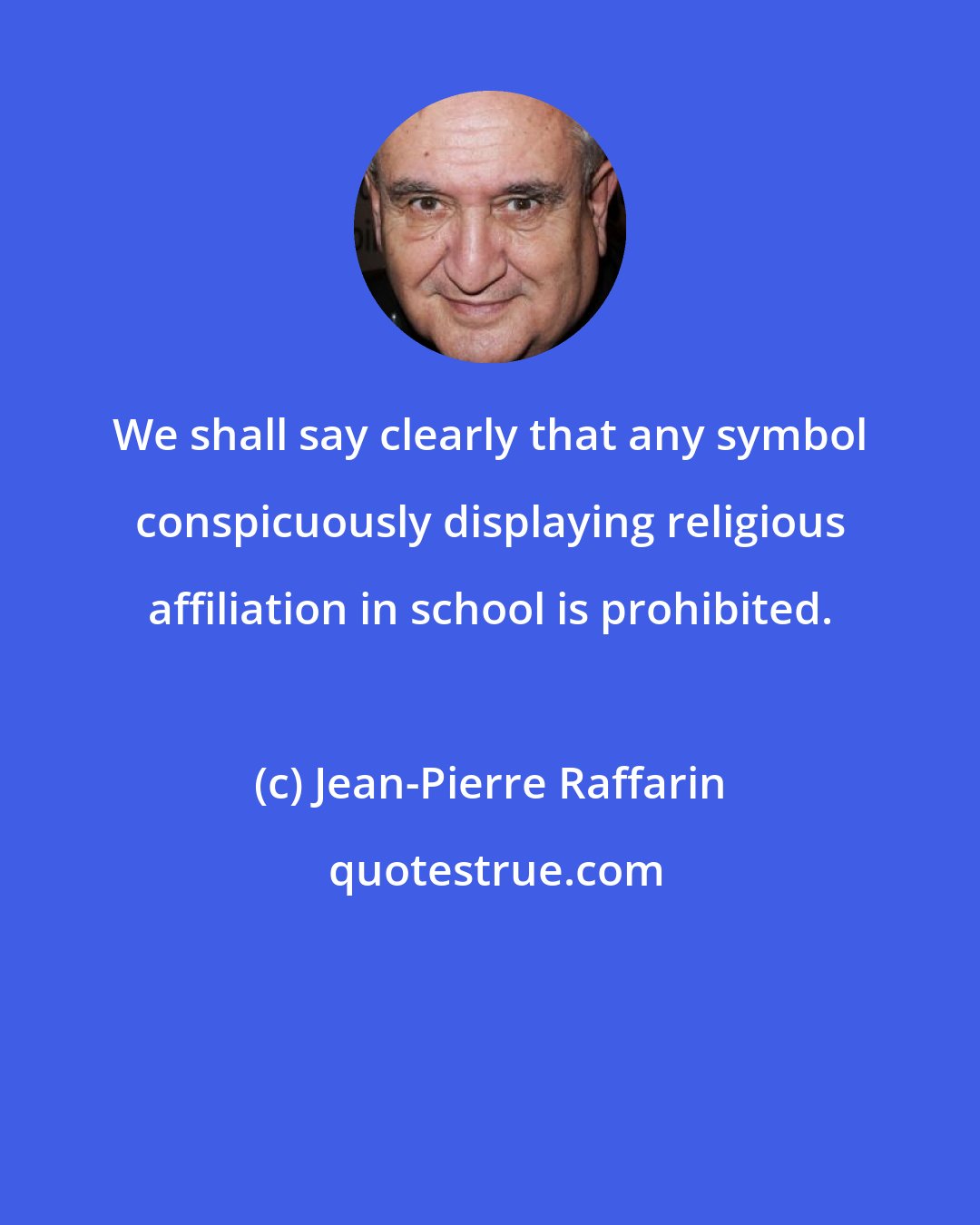 Jean-Pierre Raffarin: We shall say clearly that any symbol conspicuously displaying religious affiliation in school is prohibited.