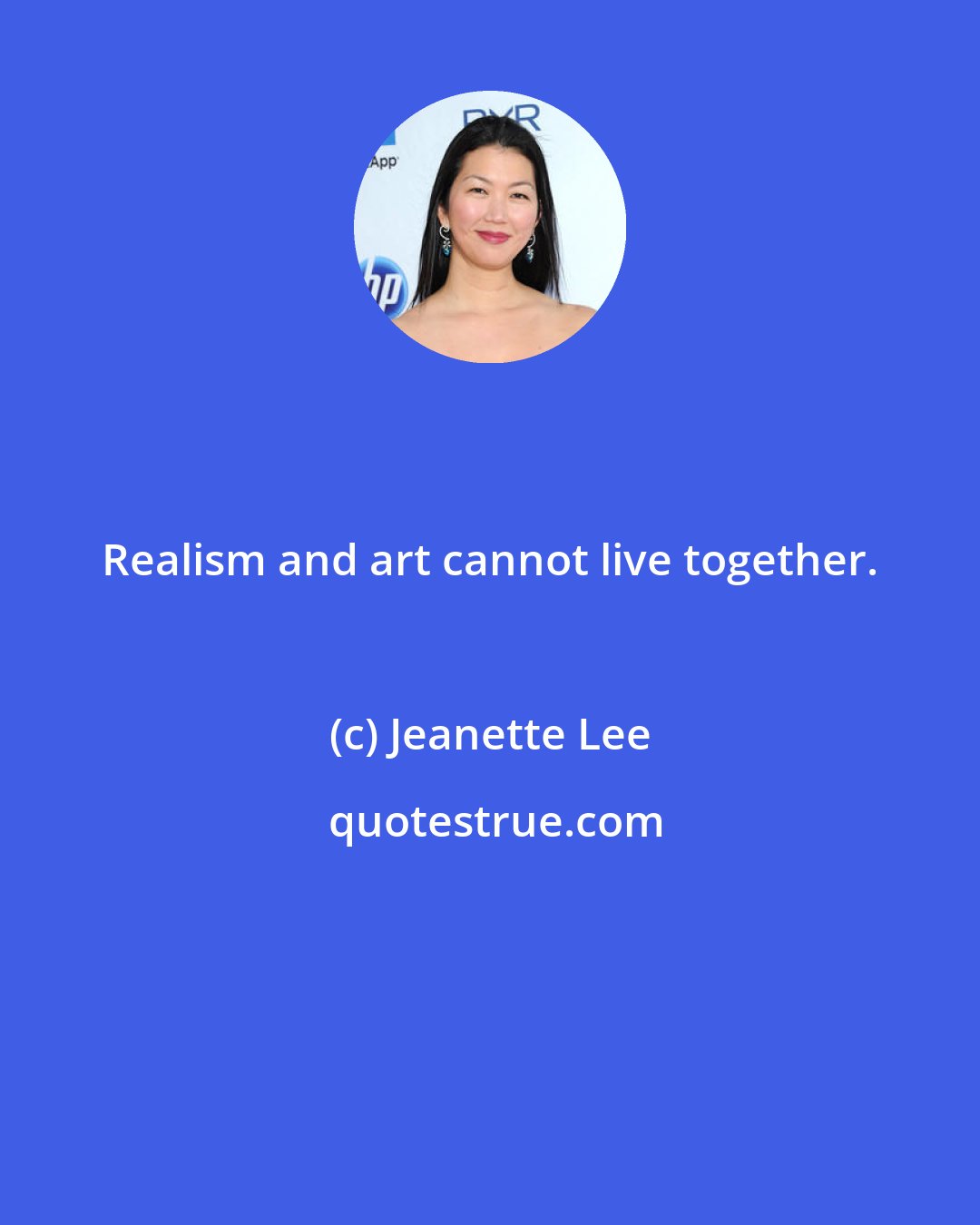 Jeanette Lee: Realism and art cannot live together.